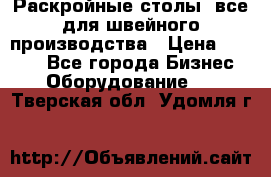 Раскройные столы, все для швейного производства › Цена ­ 4 900 - Все города Бизнес » Оборудование   . Тверская обл.,Удомля г.